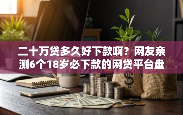 二十万贷多久好下款啊？网友亲测6个18岁必下款的网贷平台盘点