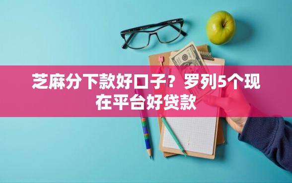 芝麻分下款好口子？罗列5个现在平台好贷款