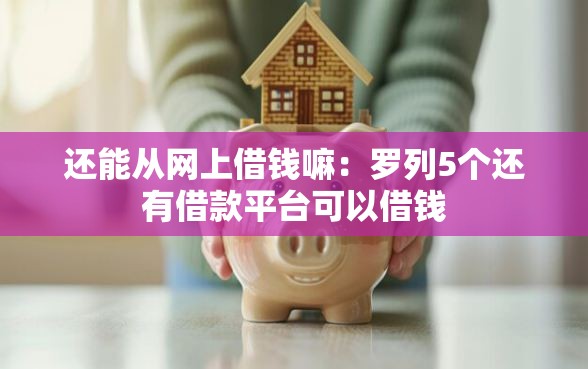 还能从网上借钱嘛：罗列5个还有借款平台可以借钱