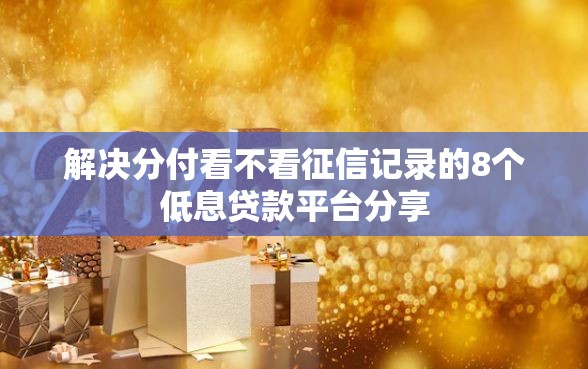 解决分付看不看征信记录的8个低息贷款平台分享