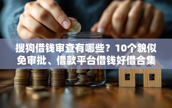 搜狗借钱审查有哪些？10个貌似免审批、借款平台借钱好借合集