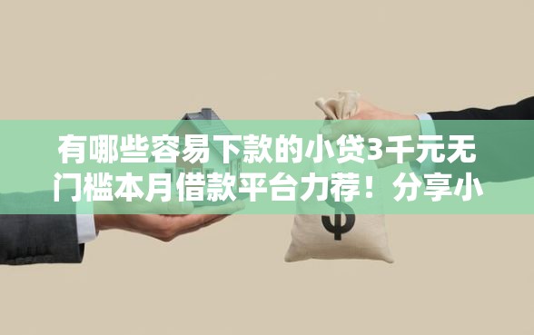 有哪些容易下款的小贷3千元无门槛本月借款平台力荐！分享小额网贷口子3千元无门槛借款