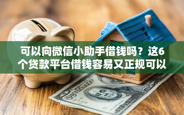 可以向微信小助手借钱吗？这6个贷款平台借钱容易又正规可以试试