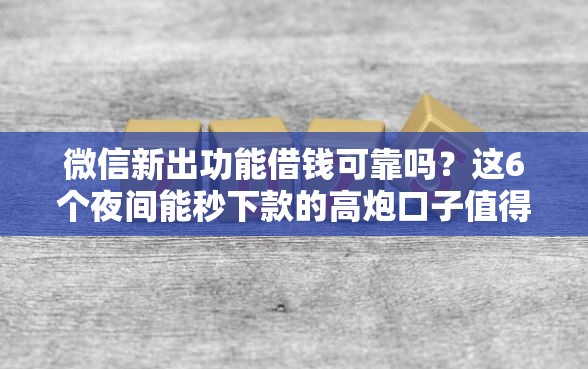 微信新出功能借钱可靠吗？这6个夜间能秒下款的高炮口子值得一试