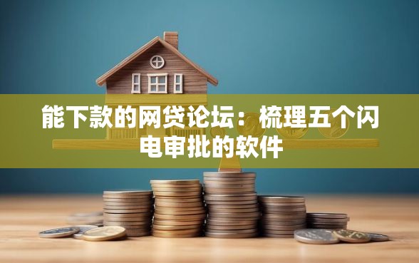 能下款的网贷论坛：梳理五个闪电审批的软件