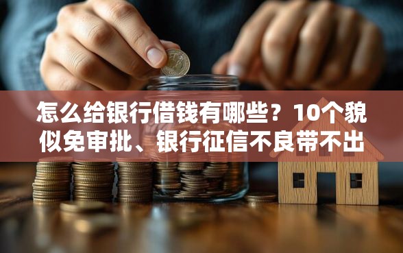 怎么给银行借钱有哪些？10个貌似免审批、银行征信不良带不出来款还可以贷的平台合集