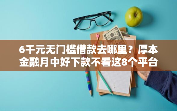 6千元无门槛借款去哪里？厚本金融月中好下款不看这8个平台