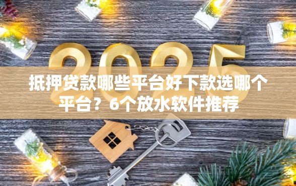 抵押贷款哪些平台好下款选哪个平台？6个放水软件推荐