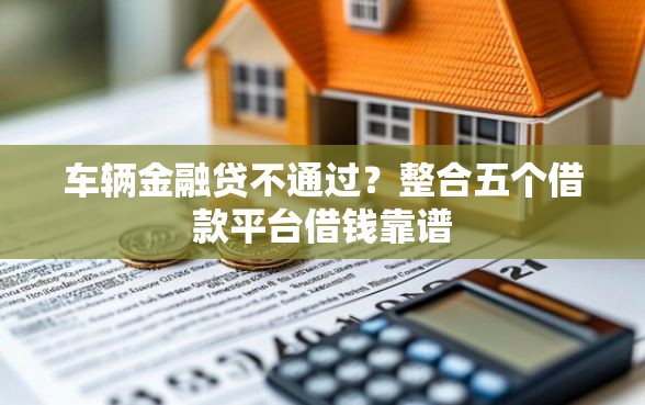车辆金融贷不通过？整合五个借款平台借钱靠谱
