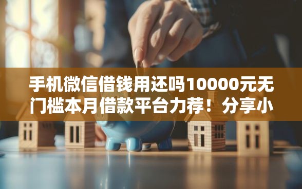 手机微信借钱用还吗10000元无门槛本月借款平台力荐！分享小额网贷口子10000元无门槛借款
