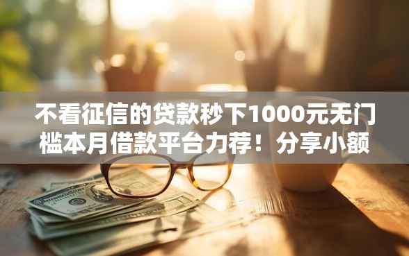 不看征信的贷款秒下1000元无门槛本月借款平台力荐！分享小额网贷口子1000元无门槛借款