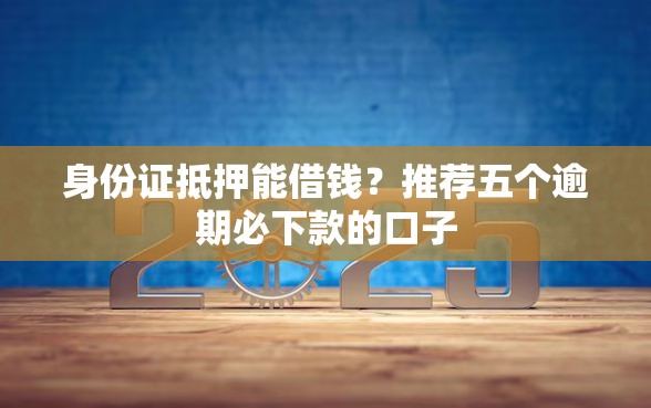 身份证抵押能借钱？推荐五个逾期必下款的口子