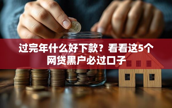 过完年什么好下款？看看这5个网贷黑户必过口子