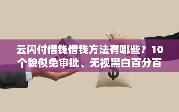 云闪付借钱借钱方法有哪些？10个貌似免审批、无视黑白百分百下款的借款app合集