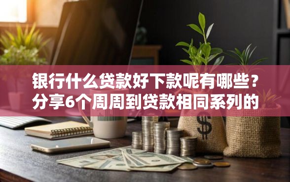 银行什么贷款好下款呢有哪些？分享6个周周到贷款相同系列的平台