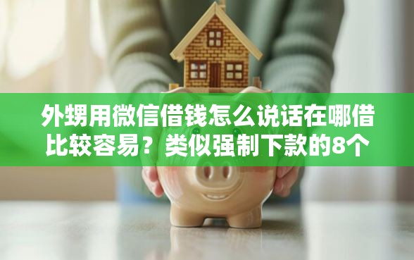 外甥用微信借钱怎么说话在哪借比较容易?类似强制下款的8个口子参考 外甥用微信借钱怎么说话在哪借比较容易?类似强制下款的8个口子参考