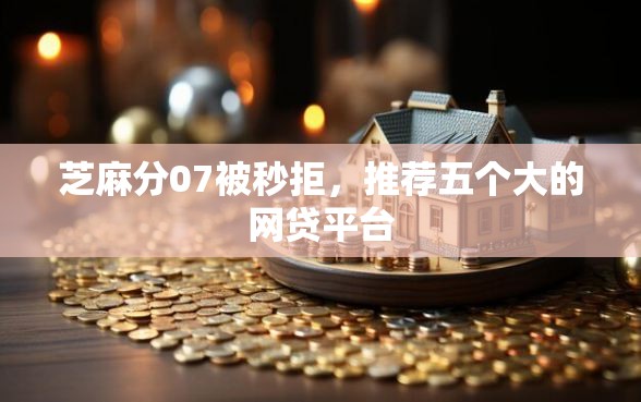 芝麻分07被秒拒，推荐五个大的网贷平台