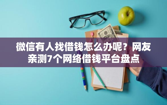 微信有人找借钱怎么办呢？网友亲测7个网络借钱平台盘点