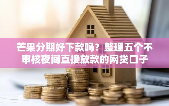 芒果分期好下款吗？整理五个不审核夜间直接放款的网贷口子