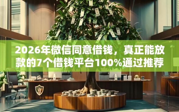 2026年微信同意借钱，真正能放款的7个借钱平台100%通过推荐