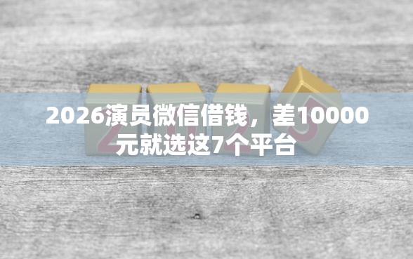 2026演员微信借钱，差10000元就选这7个平台