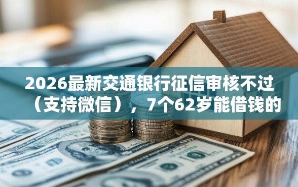 2026最新交通银行征信审核不过（支持微信），7个62岁能借钱的平台无私分享