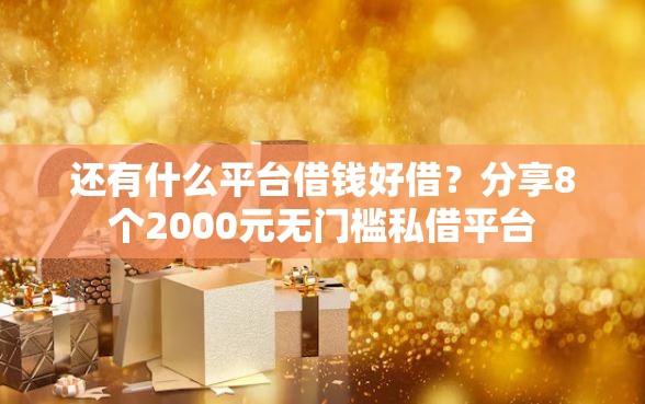 还有什么平台借钱好借？分享8个2000元无门槛私借平台