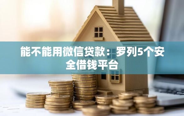 能不能用微信贷款：罗列5个安全借钱平台
