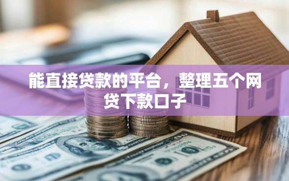 能直接贷款的平台，整理五个网贷下款口子