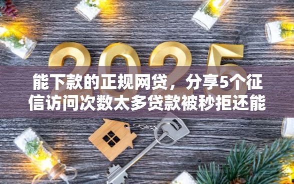 能下款的正规网贷，分享5个征信访问次数太多贷款被秒拒还能在平台借款
