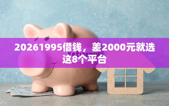 20261995借钱，差2000元就选这8个平台