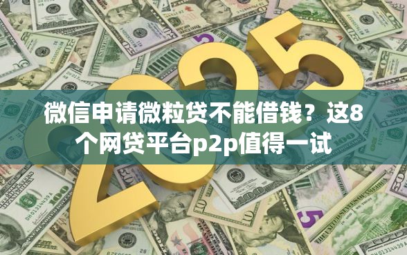 微信申请微粒贷不能借钱？这8个网贷平台p2p值得一试