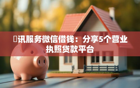 腃讯服务微信借钱：分享5个营业执照贷款平台