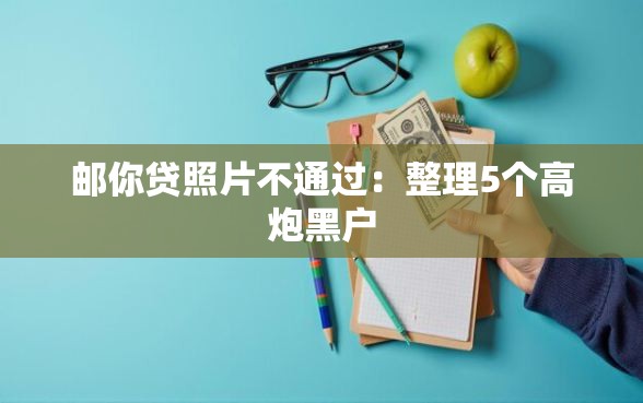 邮你贷照片不通过：整理5个高炮黑户