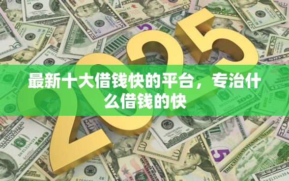 最新十大借钱快的平台，专治什么借钱的快