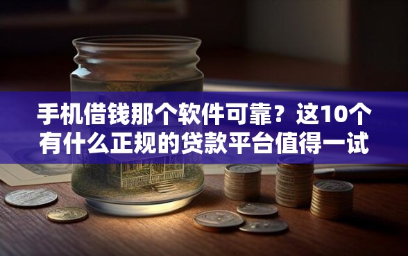手机借钱那个软件可靠？这10个有什么正规的贷款平台值得一试