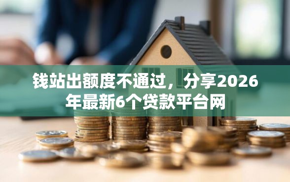钱站出额度不通过，分享2026年最新6个贷款平台网
