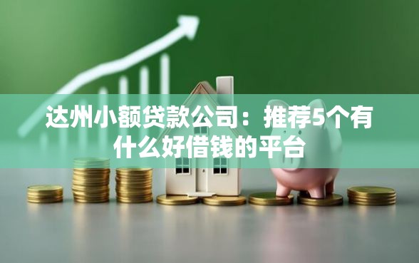 达州小额贷款公司：推荐5个有什么好借钱的平台
