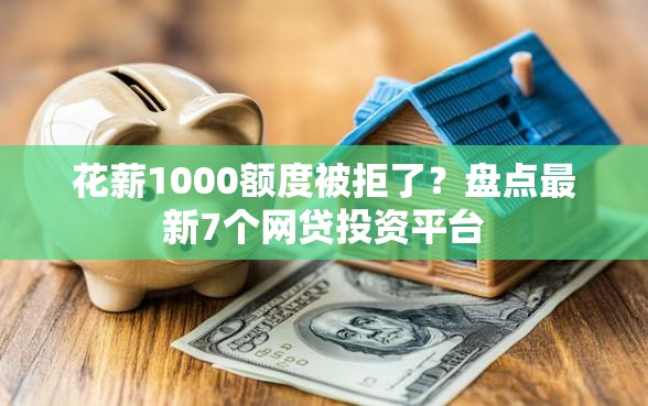 花薪1000额度被拒了？盘点最新7个网贷投资平台