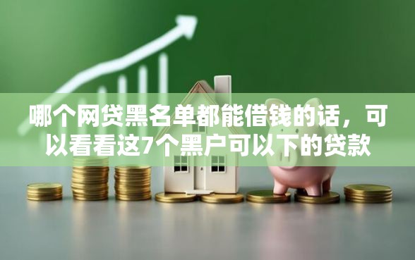 哪个网贷黑名单都能借钱的话，可以看看这7个黑户可以下的贷款软件