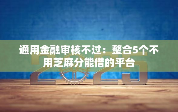 通用金融审核不过：整合5个不用芝麻分能借的平台