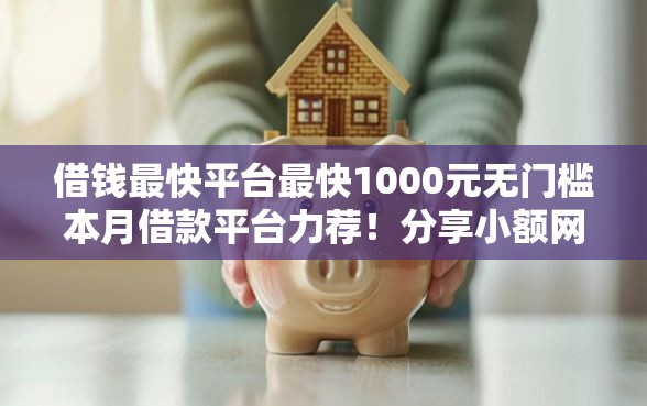 借钱最快平台最快1000元无门槛本月借款平台力荐！分享小额网贷口子1000元无门槛借款