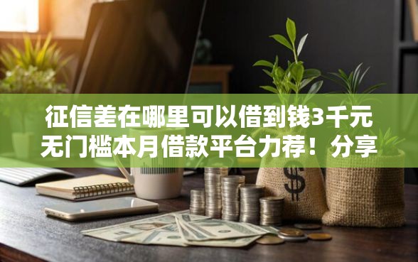 征信差在哪里可以借到钱3千元无门槛本月借款平台力荐！分享小额网贷口子3千元无门槛借款
