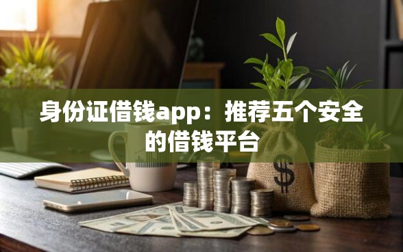 身份证借钱app：推荐五个安全的借钱平台