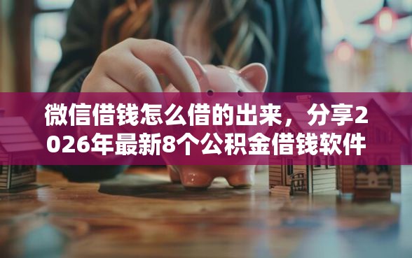 微信借钱怎么借的出来，分享2026年最新8个公积金借钱软件