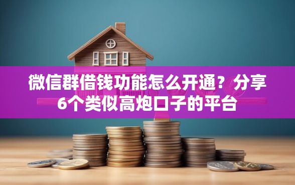 微信群借钱功能怎么开通？分享6个类似高炮口子的平台