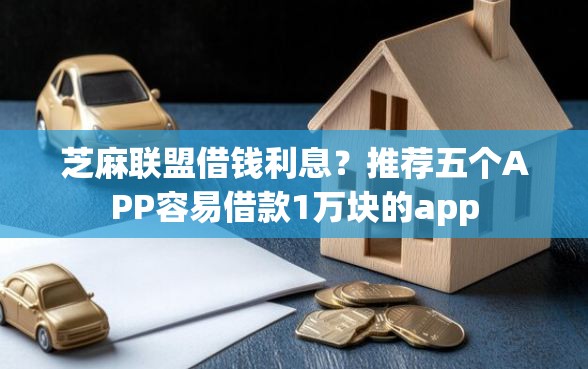 芝麻联盟借钱利息？推荐五个APP容易借款1万块的app