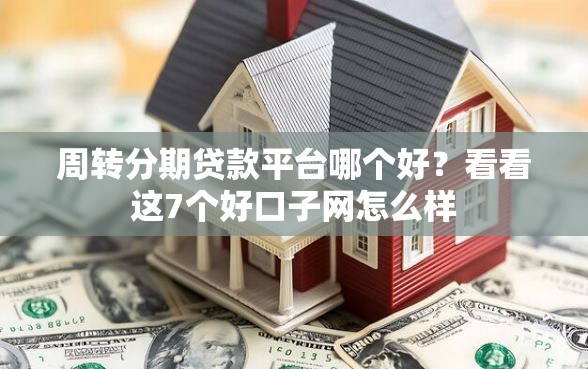 周转分期贷款平台哪个好？看看这7个好口子网怎么样