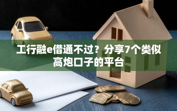 工行融e借通不过？分享7个类似高炮口子的平台