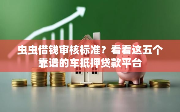 虫虫借钱审核标准？看看这五个靠谱的车抵押贷款平台